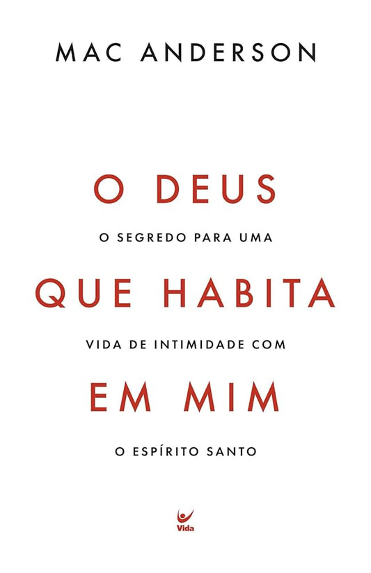 O Deus Que Habita Em Mim - O Segredo Para Uma Vida de Intimidade Com o Espírito Santo