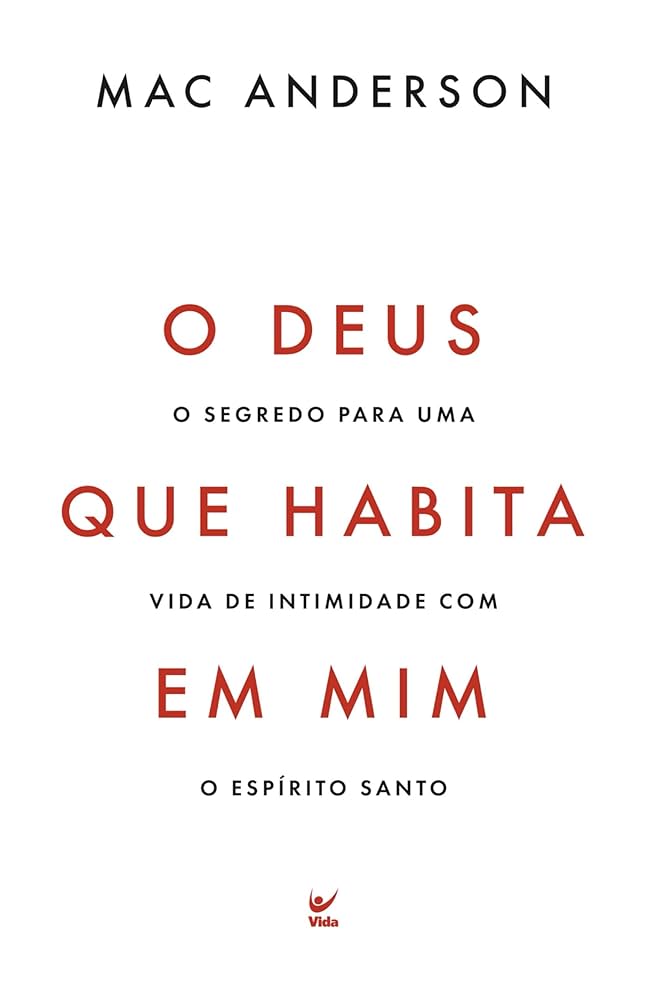 O Deus Que Habita Em Mim - O Segredo Para Uma Vida de Intimidade Com o Espírito Santo