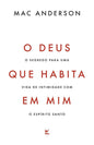 O Deus Que Habita Em Mim - O Segredo Para Uma Vida de Intimidade Com o Espírito Santo