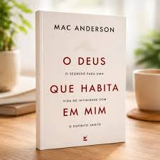 O Deus Que Habita Em Mim - O Segredo Para Uma Vida de Intimidade Com o Espírito Santo